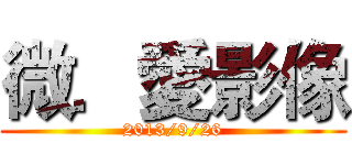 微．愛影像 (2013/9/26)