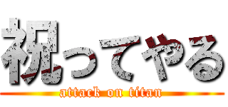 祝ってやる (attack on titan)