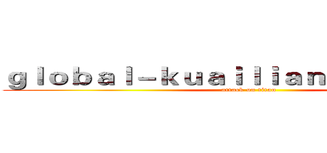 ｇｌｏｂａｌ－ｋｕａｉｌｉａｎｖｐｎ．ｃｏｍ (attack on titan)