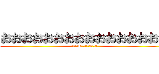 おおおおおおおおおおおおおおおお (attack on titan)