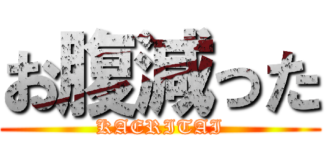 お腹減った (KAERITAI)