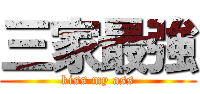 三家最強 (kiss my ass)