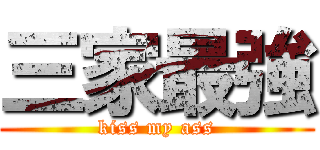 三家最強 (kiss my ass)
