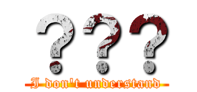 ？？？ (I don't understand)