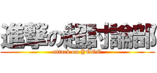 進撃の超討論部 (attack on YOOO)