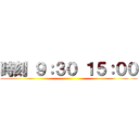 時刻 ９：３０ １５：００ ()