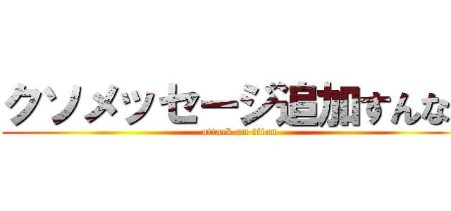 クソメッセージ追加すんなや (attack on titan)