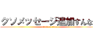 クソメッセージ追加すんなや (attack on titan)