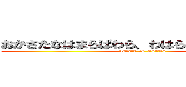 おかさたなはまらばわら、わはらはゆひらゅゆかな (gluttony  on  sinntslo)