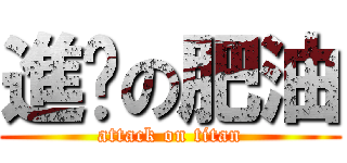 進擊の肥油 (attack on titan)