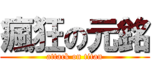 瘋狂の元銘 (attack on titan)
