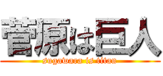 菅原は巨人 (sugawara is titan)