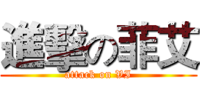 進擊の菲艾 (attack on VI)