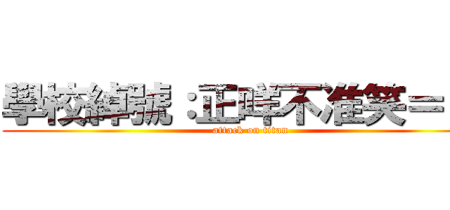 學校綽號：正咩不准笑＝ ＝ (attack on titan)