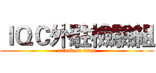 ＩＱＣ外駐檢驗組 (attack on titan)