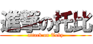 進撃の托比 (attack on Toby)