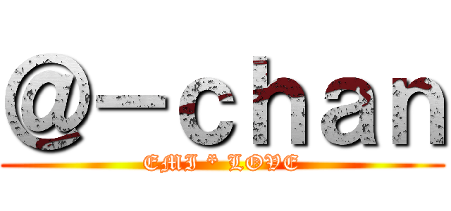 ＠－ｃｈａｎ (EMI * LOVE)