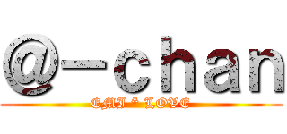 ＠－ｃｈａｎ (EMI * LOVE)