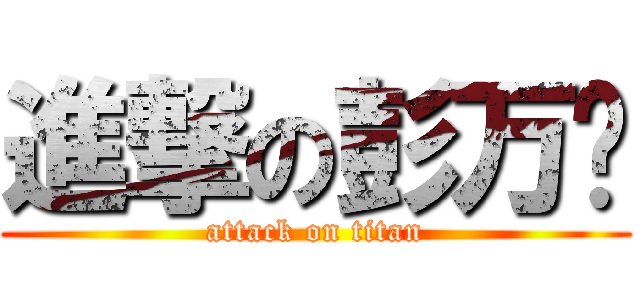 進撃の彭万钦 (attack on titan)