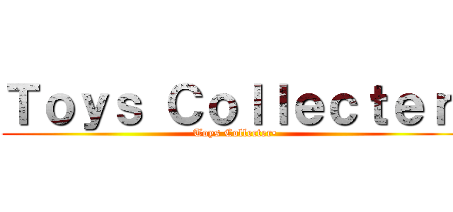 Ｔｏｙｓ Ｃｏｌｌｅｃｔｅｒ• (Toys Collecter•)