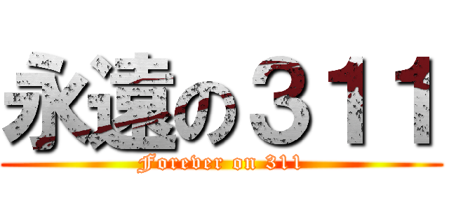 永遠の３１１ (Forever on 311)