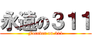 永遠の３１１ (Forever on 311)