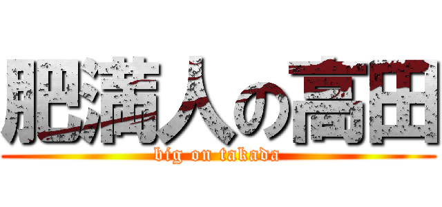 肥満人の高田 (big on takada)