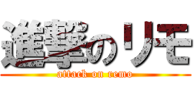 進撃のリモ (attack on remo)