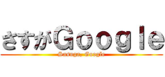 さすがＧｏｏｇｌｅ (Sasuga, Google)