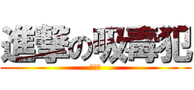 進撃の吸毒犯 (你好毒)