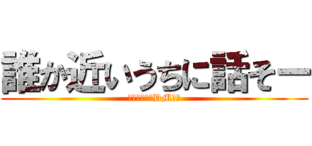 誰か近いうちに話そー (はいの人またDM行く)