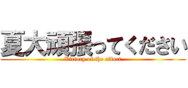 夏大頑張ってください (Victory of the effort)