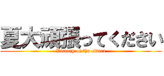 夏大頑張ってください (Victory of the effort)