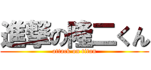 進撃の隆二くん (attack on titan)