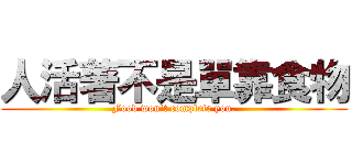 人活著不是單靠食物 (Food won\'t complete you.)