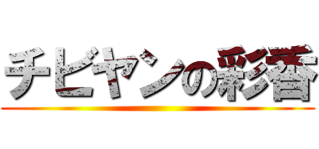 チビヤンの彩香 ()