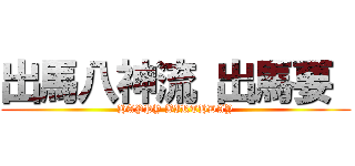 出馬八神流 出馬要  (HAPPY BIRTHDAY)
