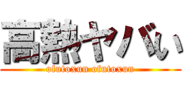 高熱ヤバい (ofutoxun ofutoxun)