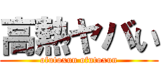 高熱ヤバい (ofutoxun ofutoxun)