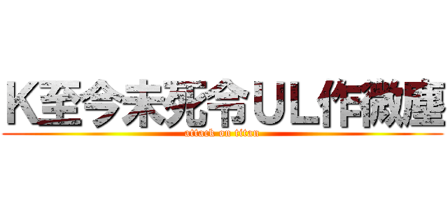 Ｋ至今未死令ＵＬ作微塵 (attack on titan)