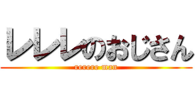 レレレのおじさん (rerere man)