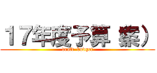 １７年度予算（案） (draft  budget)