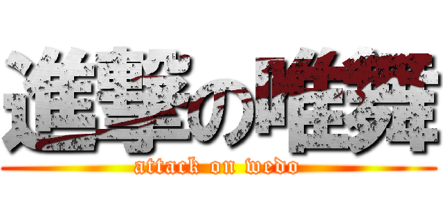 進撃の唯舞 (attack on wedo)