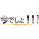 今でしょ！！！ (Now!!)