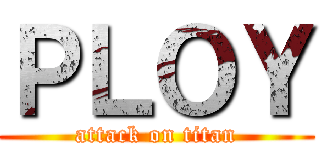 ＰＬＯＹ (attack on titan)