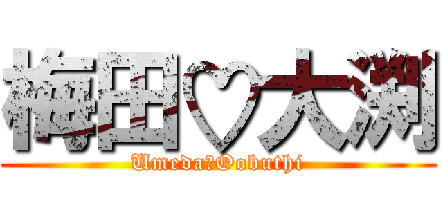 梅田♡大渕 (Umeda♡Oobuthi)