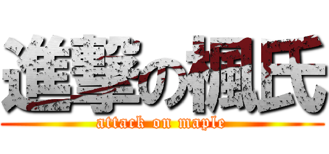 進撃の楓氏 (attack on maple)