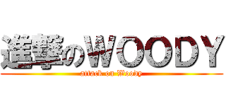 進撃のＷＯＯＤＹ (attack on Woody)