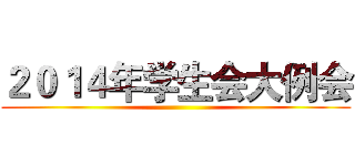 ２０１４年学生会大例会 ()