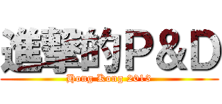 進撃的Ｐ＆Ｄ (Hong Kong 2013)